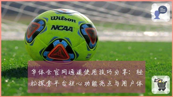 华体会官网通道使用技巧分享：轻松探索平台核心功能亮点与用户体验