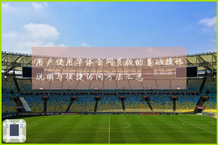 用户使用华体会网页版的基础操作说明与快捷访问方法汇总