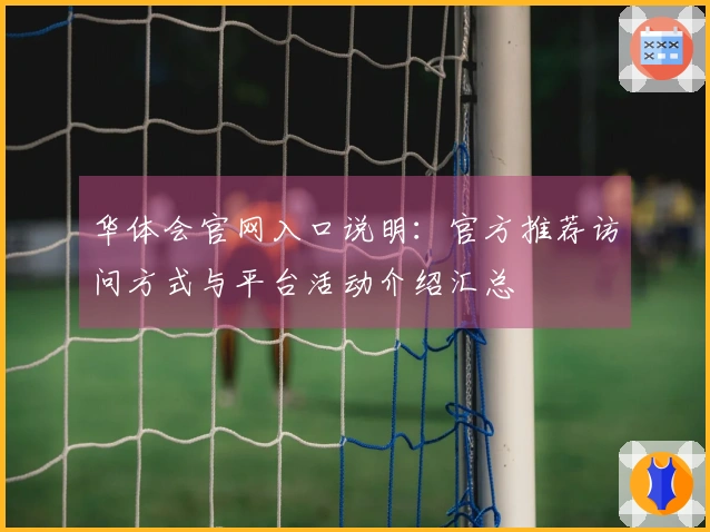 华体会官网入口说明：官方推荐访问方式与平台活动介绍汇总