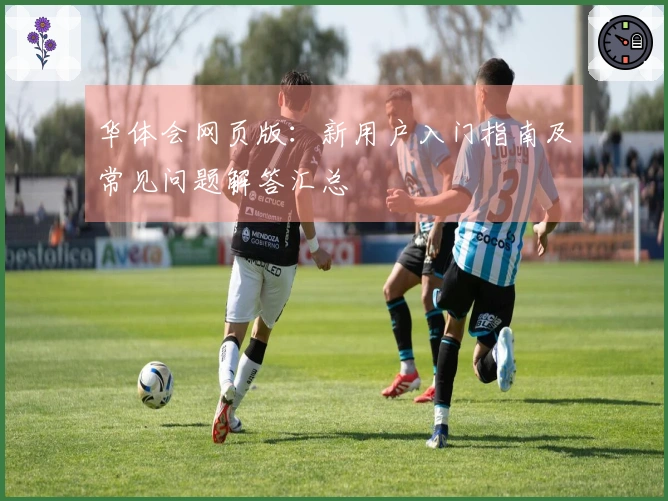 华体会网页版：新用户入门指南及常见问题解答汇总
