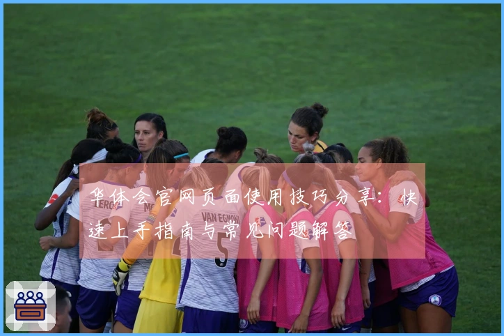 华体会官网页面使用技巧分享：快速上手指南与常见问题解答