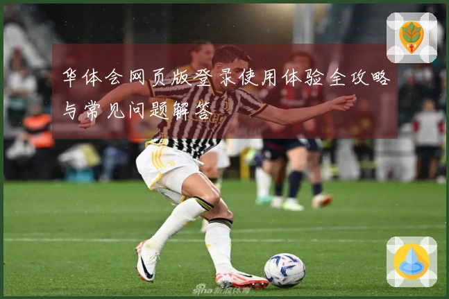 华体会网页版登录使用体验全攻略与常见问题解答