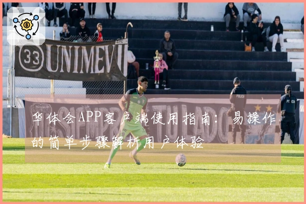华体会APP客户端使用指南：易操作的简单步骤解析用户体验