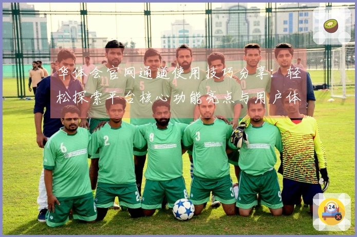 华体会官网通道使用技巧分享：轻松探索平台核心功能亮点与用户体验