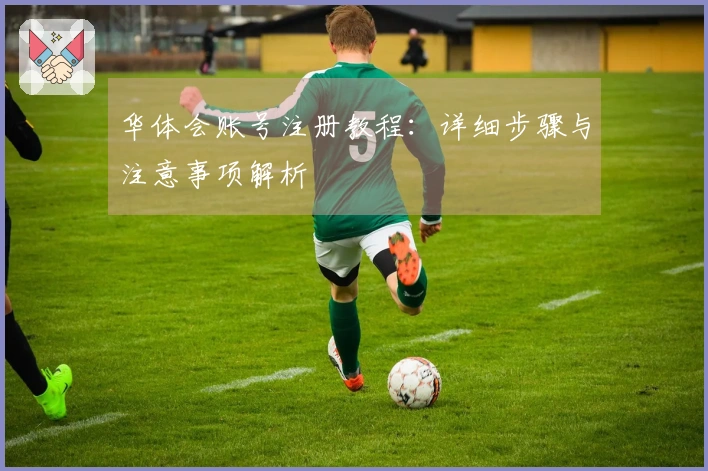 华体会账号注册教程：详细步骤与注意事项解析