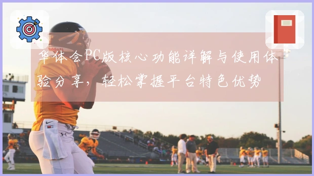 华体会PC版核心功能详解与使用体验分享，轻松掌握平台特色优势