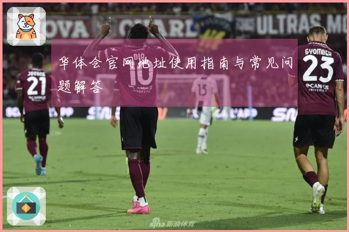 华体会官网地址使用指南与常见问题解答