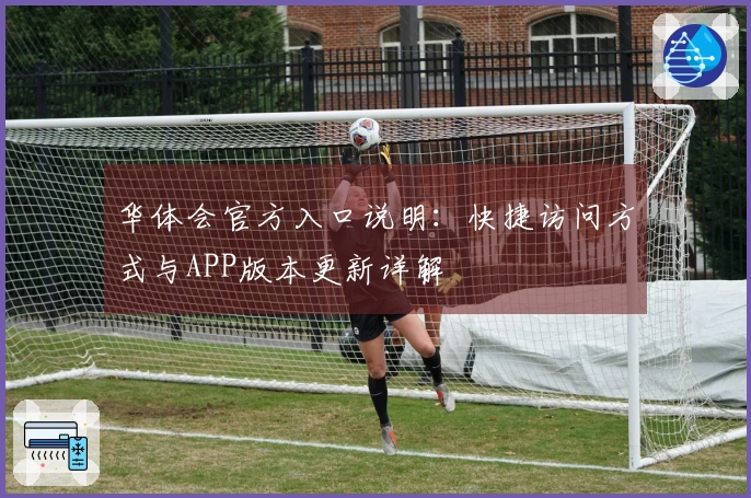 华体会官方入口说明：快捷访问方式与APP版本更新详解