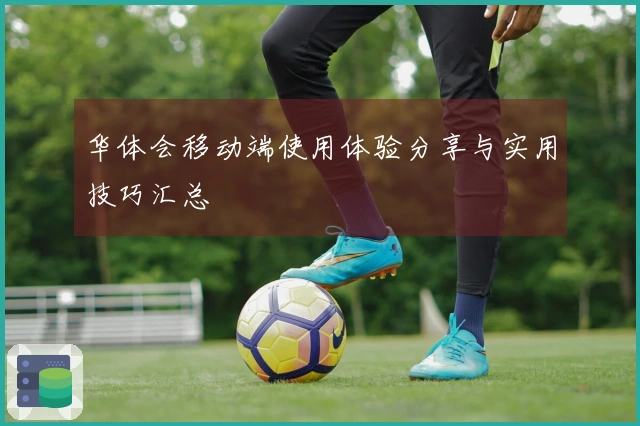 华体会移动端使用体验分享与实用技巧汇总