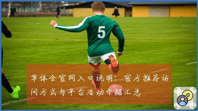 华体会官网入口说明：官方推荐访问方式与平台活动介绍汇总