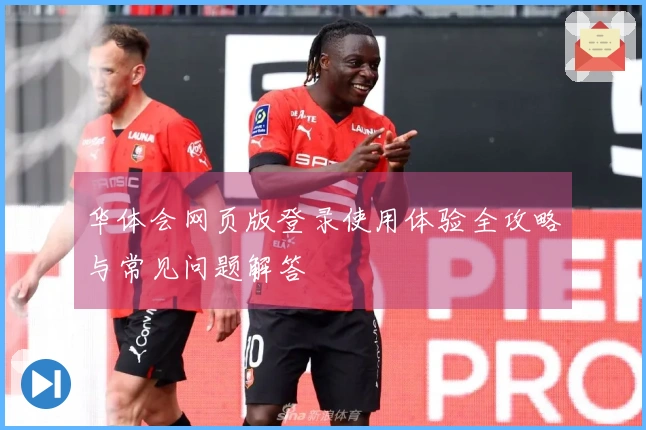 华体会网页版登录使用体验全攻略与常见问题解答