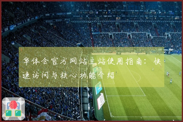 华体会官方网站主站使用指南：快速访问与核心功能介绍