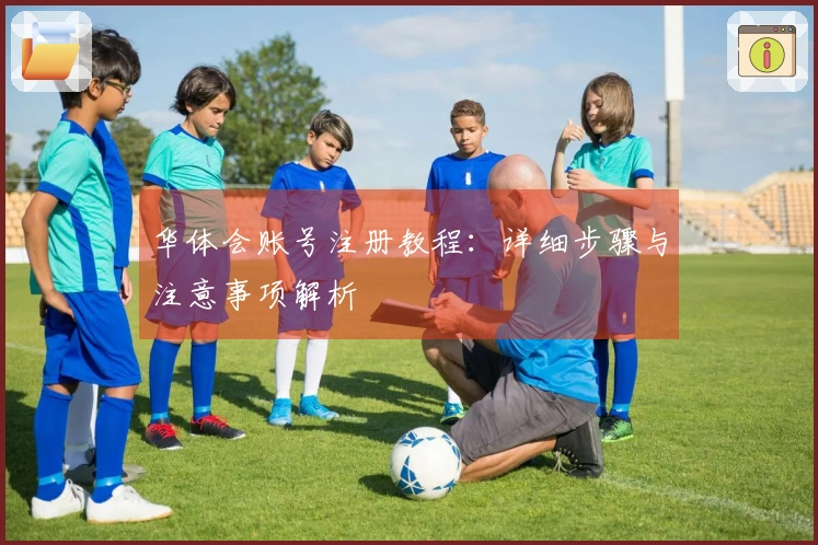 华体会账号注册教程：详细步骤与注意事项解析