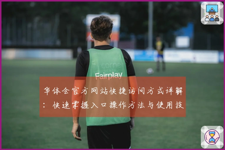 华体会官方网站快捷访问方式详解：快速掌握入口操作方法与使用技巧